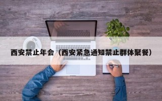 西安禁止年会（西安紧急通知禁止群体聚餐）