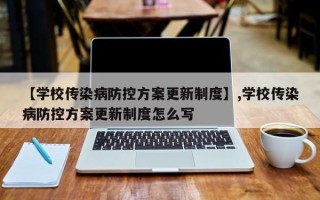 【学校传染病防控方案更新制度】,学校传染病防控方案更新制度怎么写