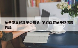 童子吃真经加多少成长_梦幻西游童子吃炼兽真经