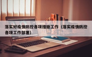 落实好疫情防控各项措施工作（落实疫情防控各项工作部署）