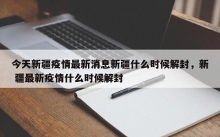 今天新疆疫情最新消息新疆什么时候解封，新 疆最新疫情什么时候解封