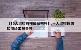 【10人混检有核酸证明吗】,十人混检核酸检测给出报告吗