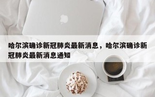 哈尔滨确诊新冠肺炎最新消息，哈尔滨确诊新冠肺炎最新消息通知