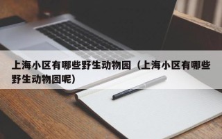 上海小区有哪些野生动物园（上海小区有哪些野生动物园呢）