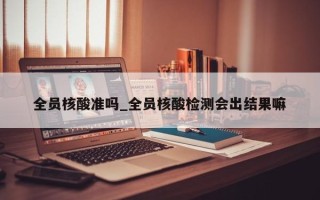 全员核酸准吗_全员核酸检测会出结果嘛