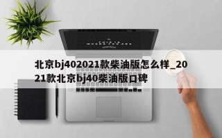 北京bj402021款柴油版怎么样_2021款北京bj40柴油版口碑