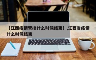 【江西疫情管控什么时候结束】,江西省疫情什么时候结束