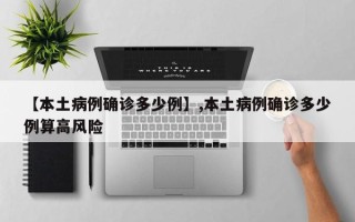 【本土病例确诊多少例】,本土病例确诊多少例算高风险