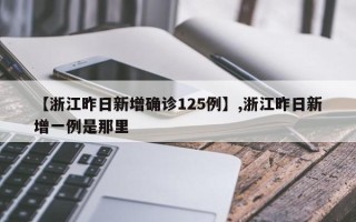 【浙江昨日新增确诊125例】,浙江昨日新增一例是那里