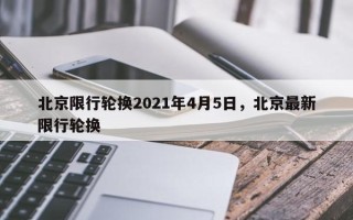 北京限行轮换2021年4月5日，北京最新限行轮换