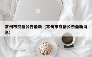 常州市疫情公告最新（常州市疫情公告最新消息）