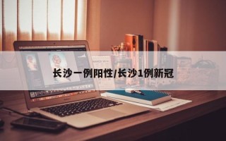 长沙一例阳性/长沙1例新冠