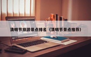清明节旅游景点排名（清明节景点推荐）