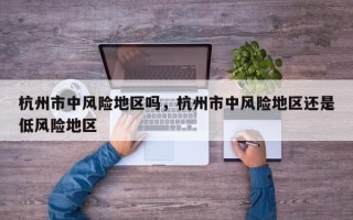 杭州市中风险地区吗，杭州市中风险地区还是低风险地区