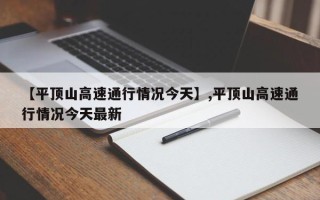 【平顶山高速通行情况今天】,平顶山高速通行情况今天最新
