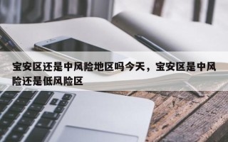 宝安区还是中风险地区吗今天，宝安区是中风险还是低风险区