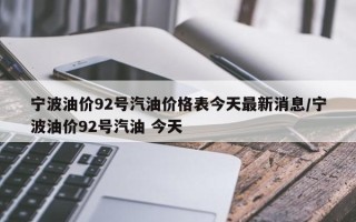 宁波油价92号汽油价格表今天最新消息/宁波油价92号汽油 今天