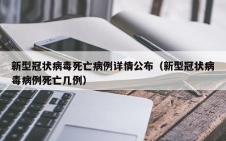 新型冠状病毒死亡病例详情公布（新型冠状病毒病例死亡几例）