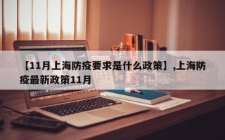 【11月上海防疫要求是什么政策】,上海防疫最新政策11月