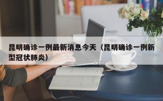 昆明确诊一例最新消息今天（昆明确诊一例新型冠状肺炎）
