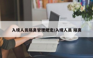 入境人员隔离管理规定/入境人员 隔离