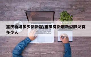重庆新增多少例新冠/重庆有新增新型肺炎有多少人