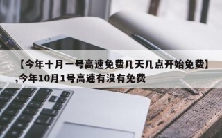 【今年十月一号高速免费几天几点开始免费】,今年10月1号高速有没有免费
