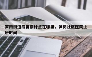 笋岗街道疫苗接种点在哪里，笋岗社区医院上班时间