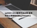 yy0469-2013医用外科口罩/医用外科口罩最新标准yy04692011