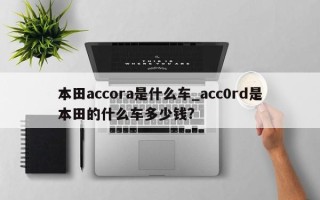 本田accora是什么车_acc0rd是本田的什么车多少钱?
