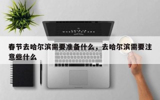 春节去哈尔滨需要准备什么，去哈尔滨需要注意些什么