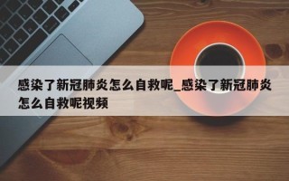 感染了新冠肺炎怎么自救呢_感染了新冠肺炎怎么自救呢视频