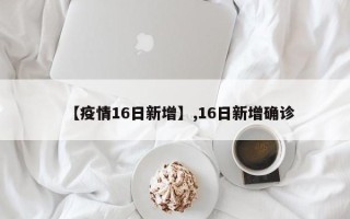 【疫情16日新增】,16日新增确诊