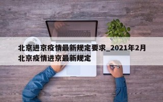北京进京疫情最新规定要求_2021年2月北京疫情进京最新规定