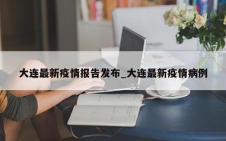 大连最新疫情报告发布_大连最新疫情病例