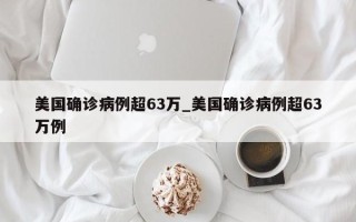 美国确诊病例超63万_美国确诊病例超63万例