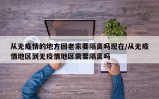 从无疫情的地方回老家要隔离吗现在/从无疫情地区到无疫情地区需要隔离吗