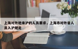 上海对外地来沪的人员要求，上海市对外省人员入沪规定