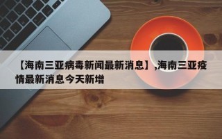 【海南三亚病毒新闻最新消息】,海南三亚疫情最新消息今天新增