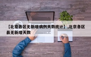 【北京各区无新增病例天数统计】,北京各区县无新增天数