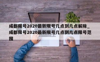 成都限号2020最新限号几点到几点解除_成都限号2020最新限号几点到几点限号范围