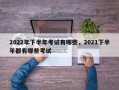 2022年下半年考试有哪些，2021下半年都有哪些考试