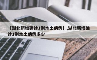 【湖北新增确诊1例本土病例】,湖北新增确诊1例本土病例多少