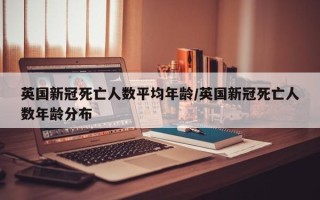 英国新冠死亡人数平均年龄/英国新冠死亡人数年龄分布