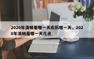 2020年清明是哪一天农历哪一天，2020年清明是哪一天几点