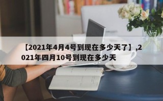 【2021年4月4号到现在多少天了】,2021年四月10号到现在多少天