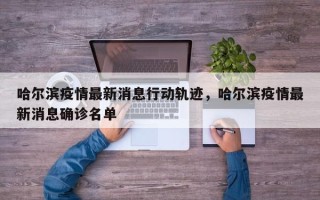 哈尔滨疫情最新消息行动轨迹，哈尔滨疫情最新消息确诊名单