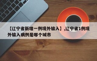 【辽宁省新增一例境外输入】,辽宁省1例境外输入病例是哪个城市