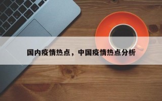 国内疫情热点，中国疫情热点分析