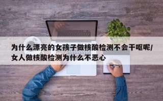 为什么漂亮的女孩子做核酸检测不会干呕呢/女人做核酸检测为什么不恶心